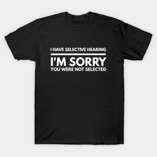 I Have Selective Hearing I'm Sorry You Were Not Selected - Funny Sayings T-Shirt